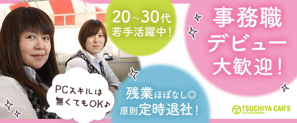ツチヤ自動車株式会社 の転職情報 仕事情報 一般事務スタッフ 人物重視の採用 賞与年2回 残業ほぼ無し 創業50年以上の安定企業 転職サイトのイーキャリア