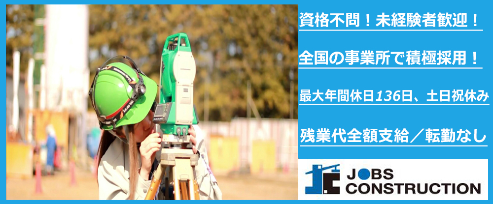 株式会社ジョブズ コンストラクションの転職情報 仕事情報 測量 測量補助 最大年間休日136日 資格不問 全国で積極採用 転勤なし ビッグプロジェクト有 転職サイトのイーキャリア