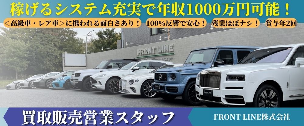 ｆｒｏｎｔ ｌｉｎｅ株式会社の転職情報 仕事情報 高級外車 レア車など買取販売の反響営業 週休2日制 年収1000万円以上稼げる 残業ほぼナシ 転職サイトのイーキャリア